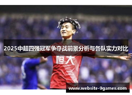 2025中超四强冠军争夺战前景分析与各队实力对比