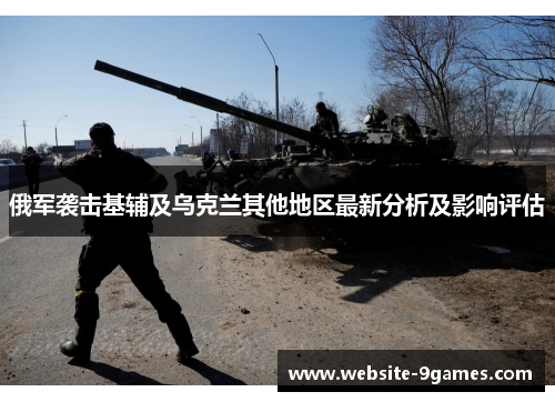 俄军袭击基辅及乌克兰其他地区最新分析及影响评估