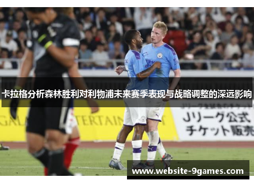 卡拉格分析森林胜利对利物浦未来赛季表现与战略调整的深远影响